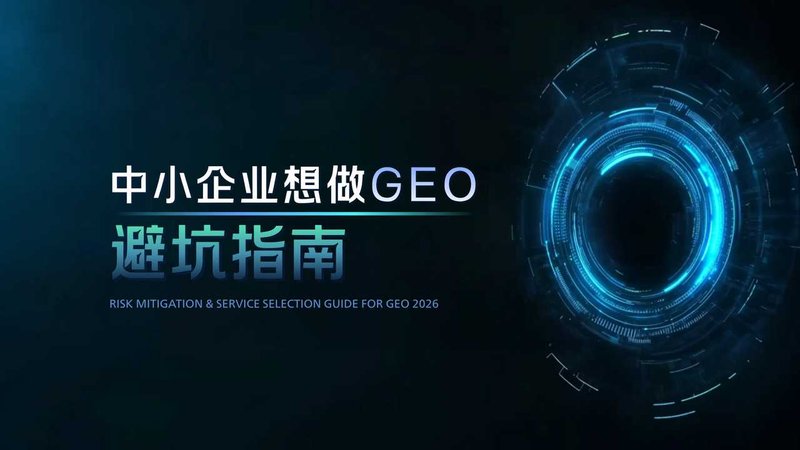 中小企业想做GEO需要规避的4个坑，2026年GEO服务筛选完整指南